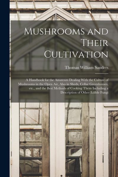 Produktbild: Mushrooms and Their Cultivation; a Handbook for the Amateurs Dealing With the Culture of Mushrooms in the Open air, Also in Sheds, Cellar Greenhouses,