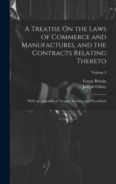 Produktbild: A Treatise On the Laws of Commerce and Manufactures, and the Contracts Relating Thereto: With an Appendix of Treaties, Statutes, and Precedents; Volum