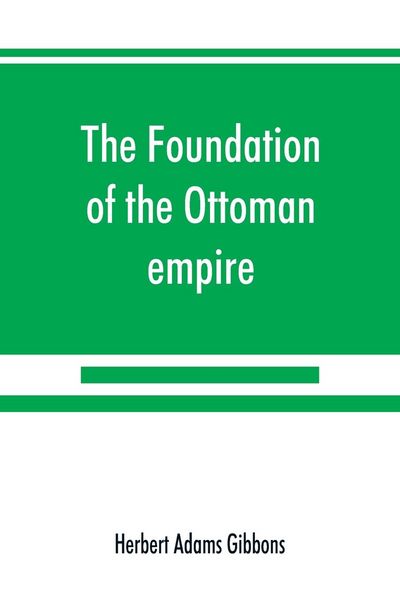 Produktbild: The foundation of the Ottoman empire; a history of the Osmanlis up to the death of Bayezid I (1300-1403)