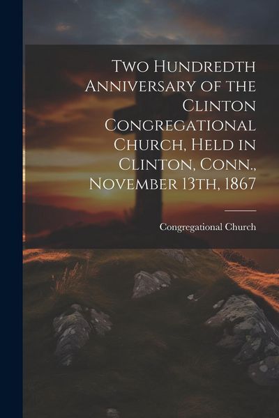Produktbild: Two Hundredth Anniversary of the Clinton Congregational Church, Held in Clinton, Conn., November 13th, 1867