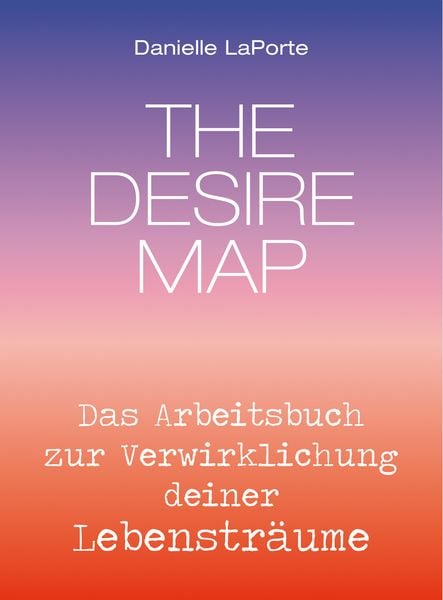 Produktbild: The Desire Map - Das Arbeitsbuch zur Verwirklichung Ihrer Lebenstr&auml;ume