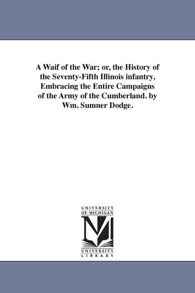 Produktbild: A Waif of the War; or, the History of the Seventy-Fifth Illinois infantry, Embracing the Entire Campaigns of the Army of the Cumberland. by Wm. Sumner