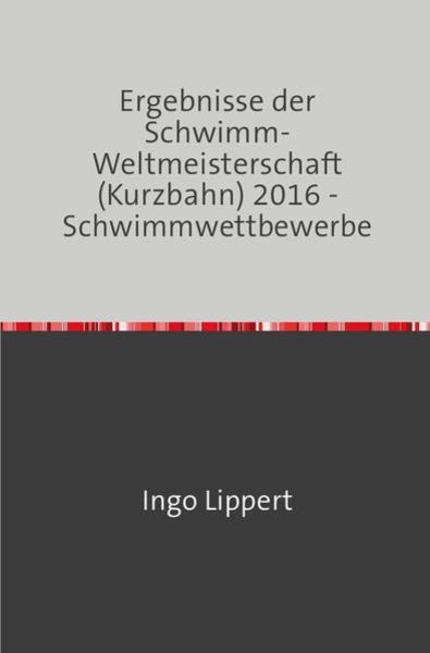 Sportstatistik / Ergebnisse der Schwimm-Weltmeisterschaft (Kurzbahn) 2016 - Schwimmwettbewerbe, Taschenbuch von Ingo Lippert, Epubli, 9783745016697