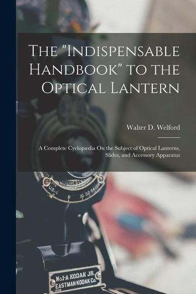 Produktbild: The "Indispensable Handbook" to the Optical Lantern: A Complete Cyclop&aelig;dia On the Subject of Optical Lanterns, Slides, and Accessory Apparatus