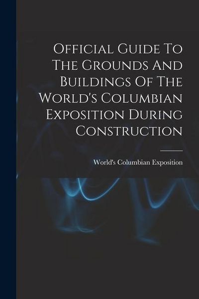 Produktbild: Official Guide To The Grounds And Buildings Of The World's Columbian Exposition During Construction