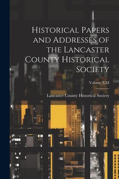 Produktbild: Historical Papers and Addresses of the Lancaster County Historical Society; Volume XXI