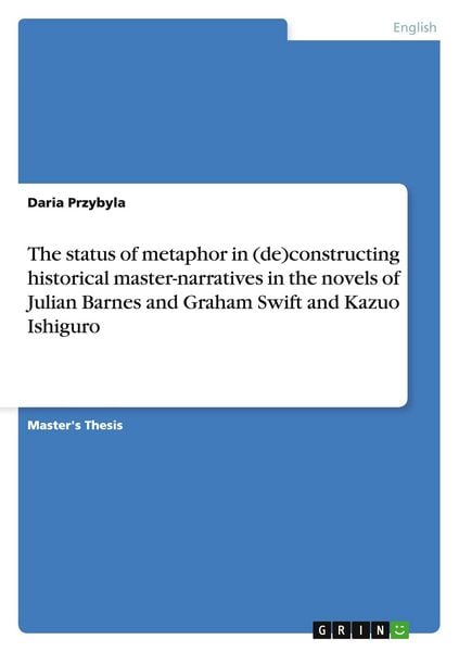 Produktbild: The status of metaphor in (de)constructing historical master-narratives in the novels of Julian Barnes and Graham Swift and Kazuo Ishiguro
