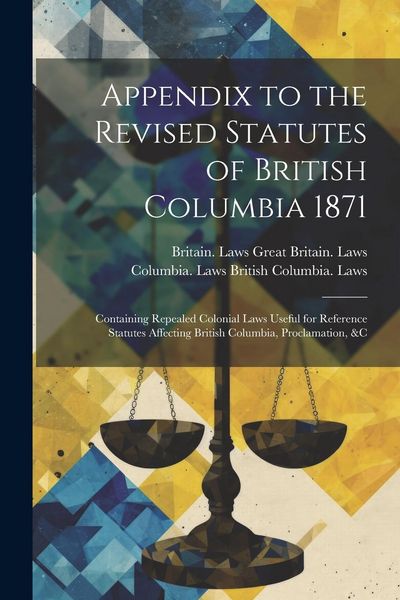 Produktbild: Appendix to the Revised Statutes of British Columbia 1871: Containing Repealed Colonial Laws Useful for Reference Statutes Affecting British Columbia,