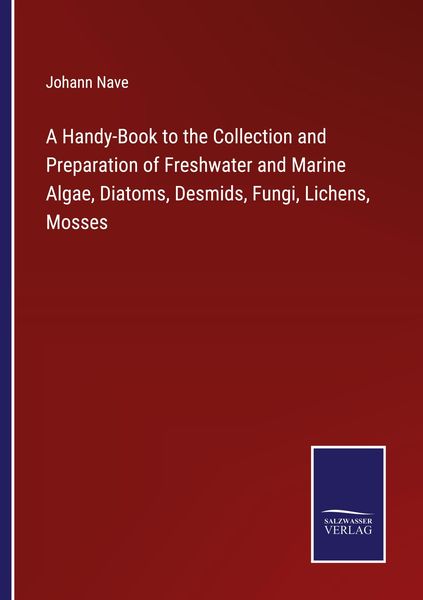 Produktbild: A Handy-Book to the Collection and Preparation of Freshwater and Marine Algae, Diatoms, Desmids, Fungi, Lichens, Mosses