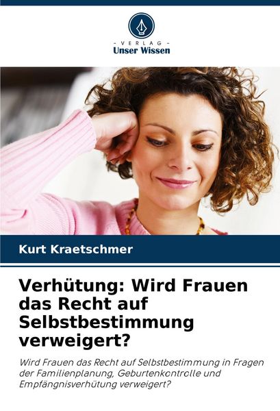 Verhütung: Wird Frauen das Recht auf Selbstbestimmung verweigert?, Taschenbuch von Kurt Kraetschmer, Verlag Unser Wissen, 9786208406721