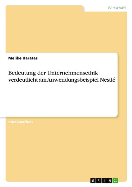 Bedeutung der Unternehmensethik verdeutlicht am Anwendungsbeispiel Nestlé, Taschenbuch von Melike Karatas, GRIN, 9783389164655