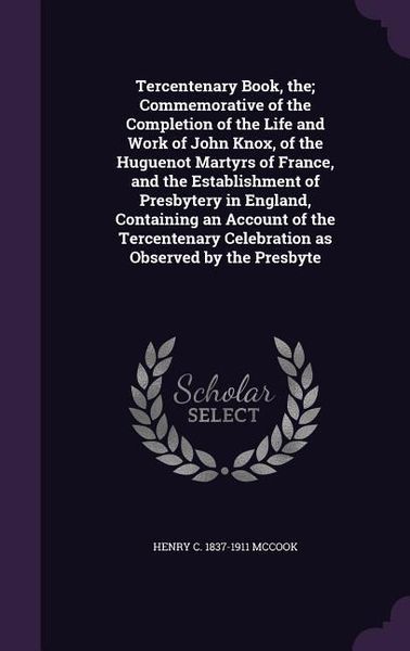 Produktbild: Tercentenary Book, the; Commemorative of the Completion of the Life and Work of John Knox, of the Huguenot Martyrs of France, and the Establishment of