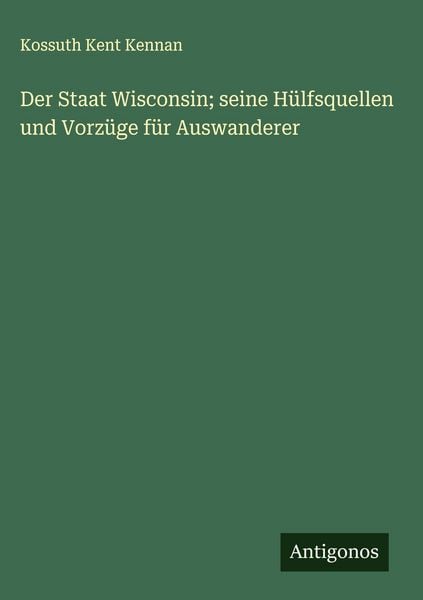 Produktbild: Der Staat Wisconsin; seine H&uuml;lfsquellen und Vorz&uuml;ge f&uuml;r Auswanderer