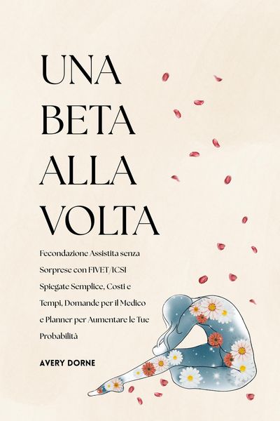 Produktbild: Una Beta Alla Volta: Fecondazione Assistita senza Sorprese con FIVET/ICSI Spiegate Semplice, Costi e Tempi, Domande per il Medico e Planner per Aument