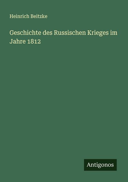 Geschichte des Russischen Krieges im Jahre 1812, Taschenbuch von Heinrich Beitzke, Antigonos Verlag, 9783563876435