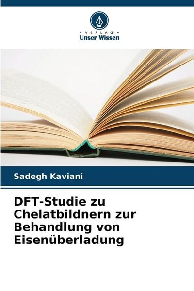 DFT-Studie zu Chelatbildnern zur Behandlung von Eisenüberladung, Taschenbuch von Sadegh Kaviani, Verlag Unser Wissen, 9786208037338