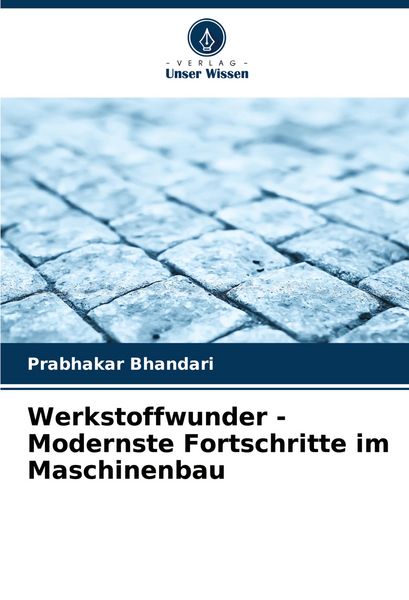 Werkstoffwunder - Modernste Fortschritte im Maschinenbau, Taschenbuch von Prabhakar Bhandari, Verlag Unser Wissen, 9786206908531