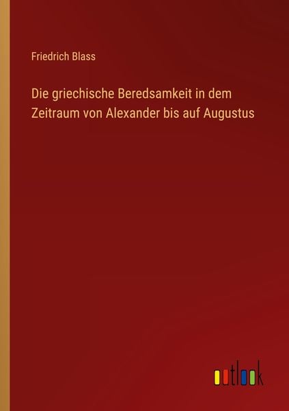 Produktbild: Die griechische Beredsamkeit in dem Zeitraum von Alexander bis auf Augustus