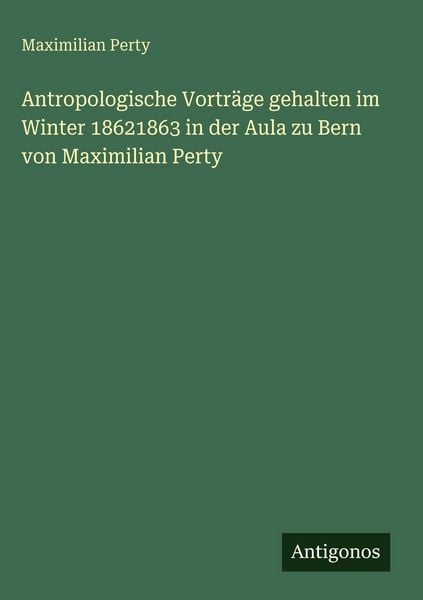 Produktbild: Antropologische Vortr&auml;ge gehalten im Winter 18621863 in der Aula zu Bern von Maximilian Perty
