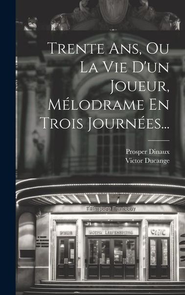 Produktbild: Trente Ans, Ou La Vie D'un Joueur, M&eacute;lodrame En Trois Journ&eacute;es...