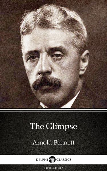 Produktbild: The Glimpse by Arnold Bennett - Delphi Classics (Illustrated)