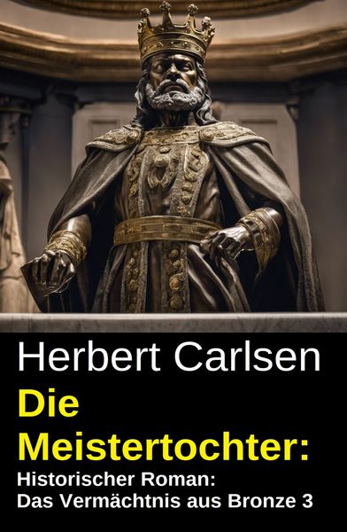 Produktbild: Die Meistertochter: Historischer Roman: Das Verm&auml;chtnis aus Bronze 3
