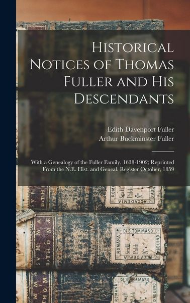 Produktbild: Historical Notices of Thomas Fuller and His Descendants: With a Genealogy of the Fuller Family, 1638-1902; Reprinted From the N.E. Hist. and Geneal. R