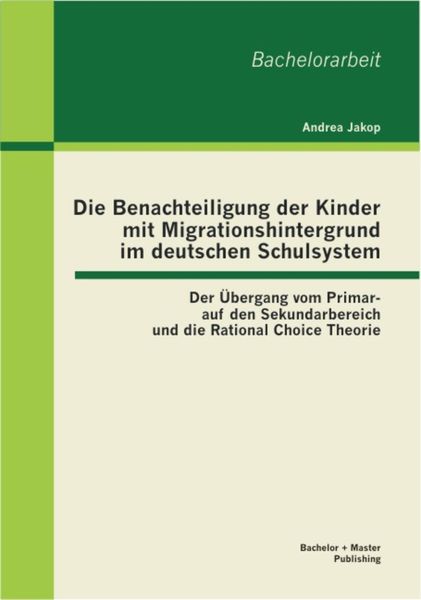 Produktbild: Die Benachteiligung der Kinder mit Migrationshintergrund im deutschen Schulsystem: Der &Uuml;bergang vom Primar- auf den Sekundarbereich und die Rational C