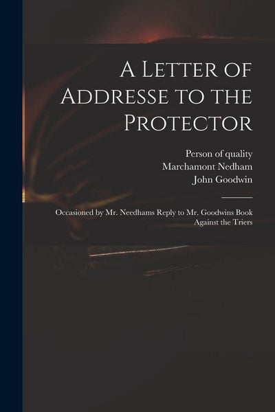 Produktbild: A Letter of Addresse to the Protector: Occasioned by Mr. Needhams Reply to Mr. Goodwins Book Against the Triers