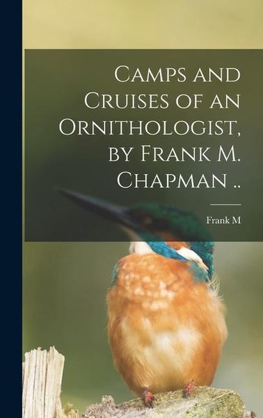 Produktbild: Camps and Cruises of an Ornithologist, by Frank M. Chapman ..