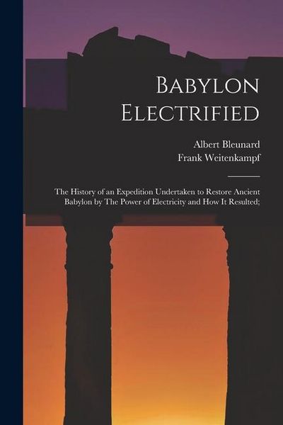 Produktbild: Babylon Electrified: The History of an Expedition Undertaken to Restore Ancient Babylon by The Power of Electricity and how it Resulted;