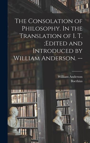 Produktbild: The Consolation of Philosophy. In the Translation of I. T.;edited and Introduced by William Anderson. --