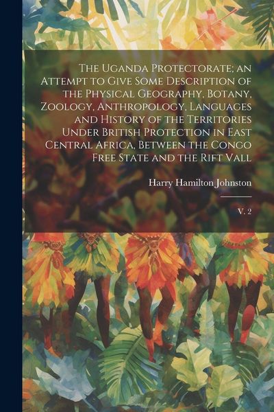 Produktbild: The Uganda Protectorate; an Attempt to Give Some Description of the Physical Geography, Botany, Zoology, Anthropology, Languages and History of the Te