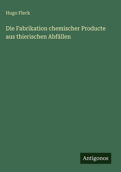 Produktbild: Die Fabrikation chemischer Producte aus thierischen Abf&auml;llen