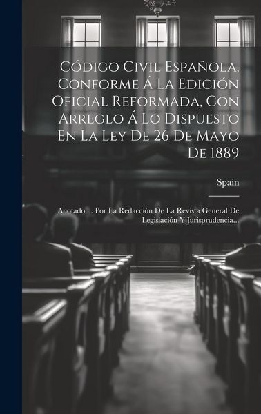Produktbild: C&oacute;digo Civil Espa&ntilde;ola, Conforme &Aacute; La Edici&oacute;n Oficial Reformada, Con Arreglo &Aacute; Lo Dispuesto En La Ley De 26 De Mayo De 1889: Anotado ... Por La Redacci