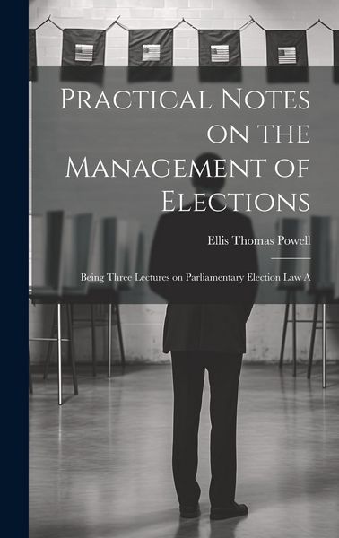 Produktbild: Practical Notes on the Management of Elections; Being Three Lectures on Parliamentary Election law A