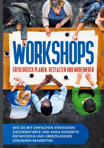 Produktbild: Workshops erfolgreich planen, gestalten und moderieren: Wie Sie mit einfachen Strategien zielorientierte und agile Konzepte entwickeln und &uuml;berzeugende L&ouml;sungen erarbeiten