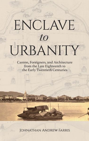 Produktbild: Enclave to Urbanity - Canton, Foreigners, and Architecture from the Late Eighteenth to the Early Twentieth Centuries