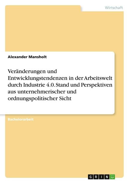 Veränderungen und Entwicklungstendenzen in der Arbeitswelt durch Industrie 4.0. Stand und Perspektiven aus unternehmerischer und ordnungspolitischer