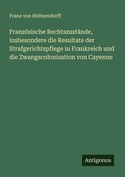 Produktbild: Franz&ouml;sische Rechtszust&auml;nde, insbesondere die Resultate der Strafgerichtspflege in Frankreich und die Zwangscolonisation von Cayenne