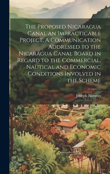 Produktbild: The Proposed Nicaragua Canal an Impracticable Project. A Communication Addressed to the Nicaragua Canal Board in Regard to the Commercial, Nautical an