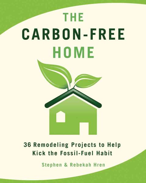 Produktbild: The Carbon-Free Home: 36 Remodeling Projects to Help Kick the Fossil-Fuel Habit