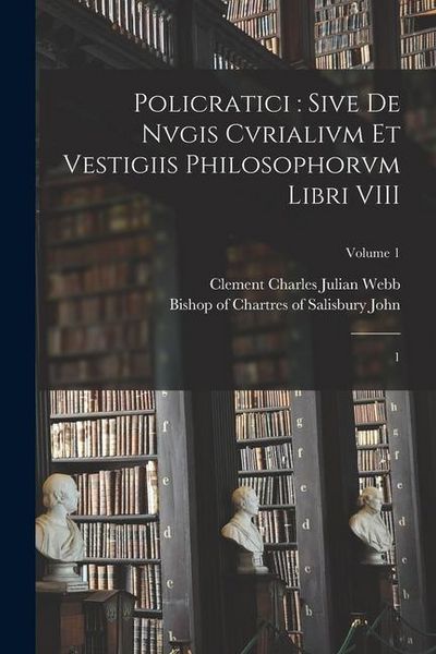 Produktbild: Policratici: sive De nvgis cvrialivm et vestigiis philosophorvm libri VIII: 1; Volume 1