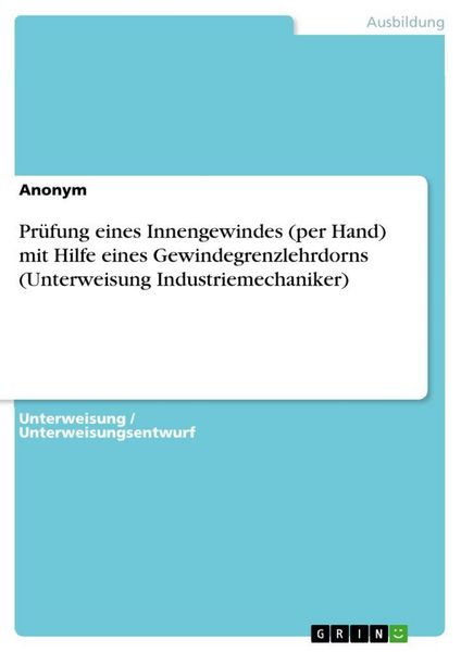 Prüfung eines Innengewindes (per Hand) mit Hilfe eines Gewindegrenzlehrdorns (Unterweisung Industriemechaniker), Taschenbuch von , GRIN, 9783346991454