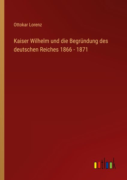 Produktbild: Kaiser Wilhelm und die Begr&uuml;ndung des deutschen Reiches 1866 - 1871