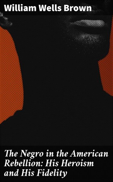 Produktbild: The Negro in the American Rebellion: His Heroism and His Fidelity