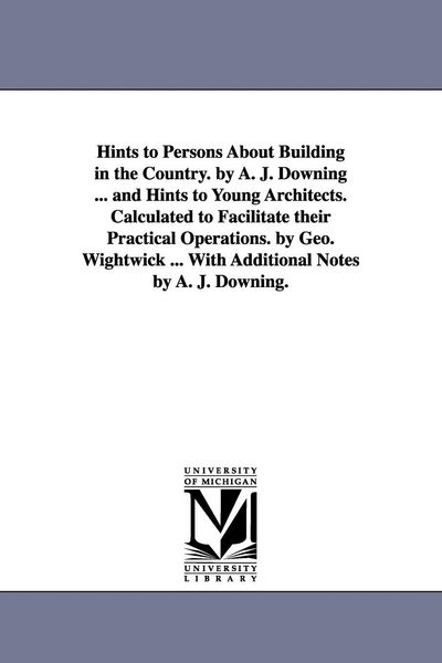 Produktbild: Hints to Persons about Building in the Country. by A. J. Downing ... and Hints to Young Architects. Calculated to Facilitate Their Practical Operation