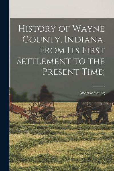 Produktbild: History of Wayne County, Indiana, From its First Settlement to the Present Time;
