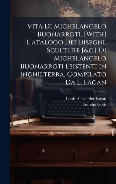 Produktbild: Vita Di Michelangelo Buonarroti. [With] Catalogo Dei Disegni, Sculture [&c.] Di Michelangelo Buonarroti Esistenti in Inghilterra, Compilato Da L. Faga