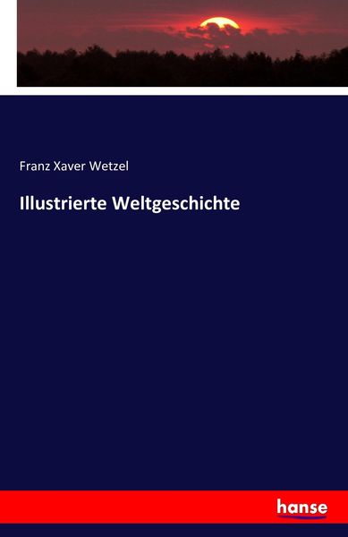 Illustrierte Weltgeschichte, Taschenbuch von Franz Xaver Wetzel, Hansebooks, 9783743325630